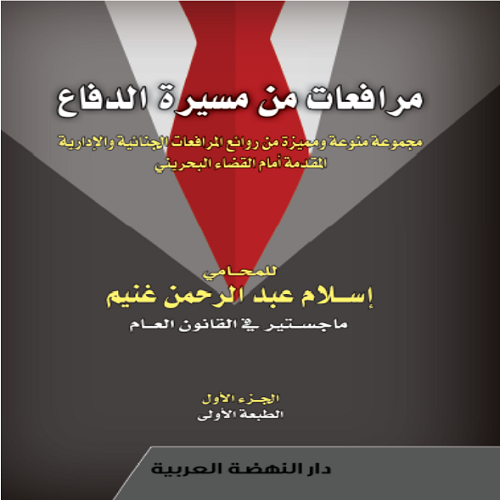 مرافعات من مسيرة الدفاع مجموعة منوعة ومميزة من روائع المرافعات الجنائية والادارية المقدمة امام القضاء البحريني